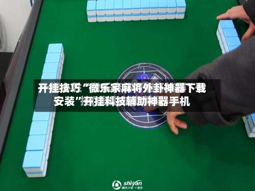 开挂技巧“微乐家麻将外卦神器下载安装”开挂科技辅助神器手机-第3张图片