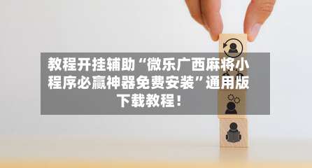 教程开挂辅助“微乐广西麻将小程序必赢神器免费安装	”通用版下载教程！-第2张图片