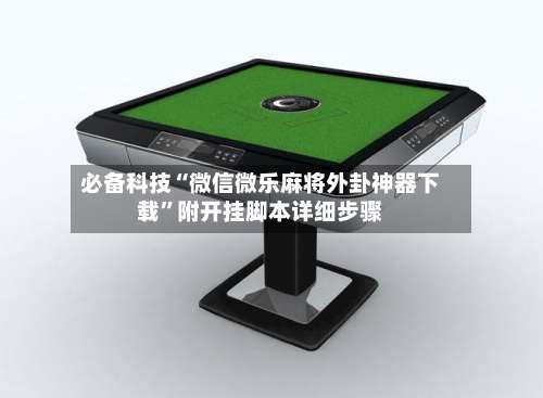 必备科技“微信微乐麻将外卦神器下载”附开挂脚本详细步骤-第3张图片