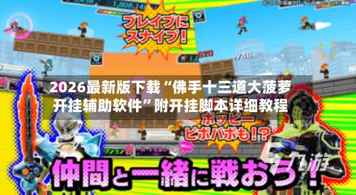 2026最新版下载“佛手十三道大菠萝开挂辅助软件”附开挂脚本详细教程-第3张图片