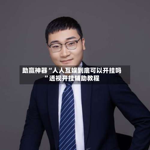 助赢神器“人人互娱到底可以开挂吗”透视开挂辅助教程