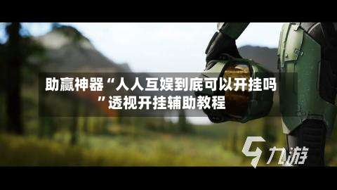 助赢神器“人人互娱到底可以开挂吗	”透视开挂辅助教程-第2张图片