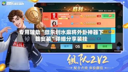 专用辅助“微乐划水麻将外卦神器下载安装	”详细分享装挂-第2张图片