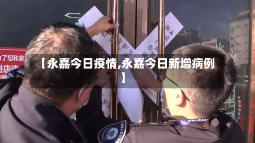 【永嘉今日疫情,永嘉今日新增病例】-第2张图片