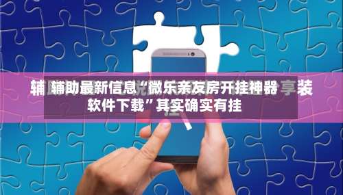 辅助最新信息“微乐亲友房开挂神器软件下载”其实确实有挂-第2张图片