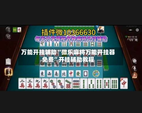 万能开挂辅助“微乐麻将万能开挂器免费	”开挂辅助教程-第2张图片