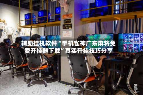 辅助挂机软件“手机雀神广东麻将免费开挂器下载”真实开挂技巧分享