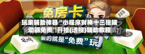 玩家辅助神器“小程序财神十三张辅助器免费”开挂(透视)辅助教程-第2张图片