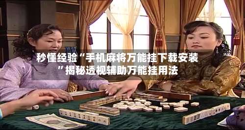 秒懂经验“手机麻将万能挂下载安装”揭秘透视辅助万能挂用法-第3张图片