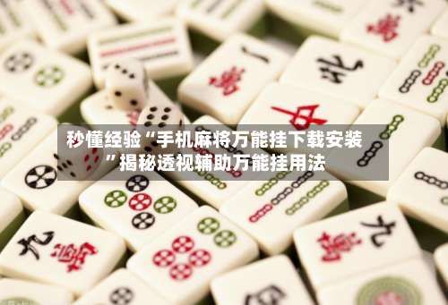 秒懂经验“手机麻将万能挂下载安装	”揭秘透视辅助万能挂用法-第2张图片