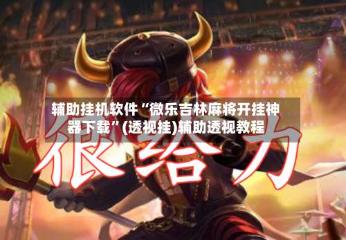 辅助挂机软件“微乐吉林麻将开挂神器下载”(透视挂)辅助透视教程-第3张图片