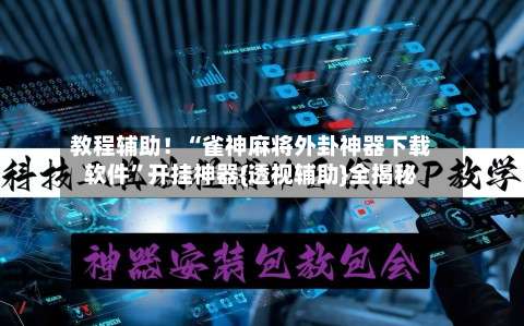 教程辅助！“雀神麻将外卦神器下载软件	”开挂神器{透视辅助}全揭秘-第2张图片