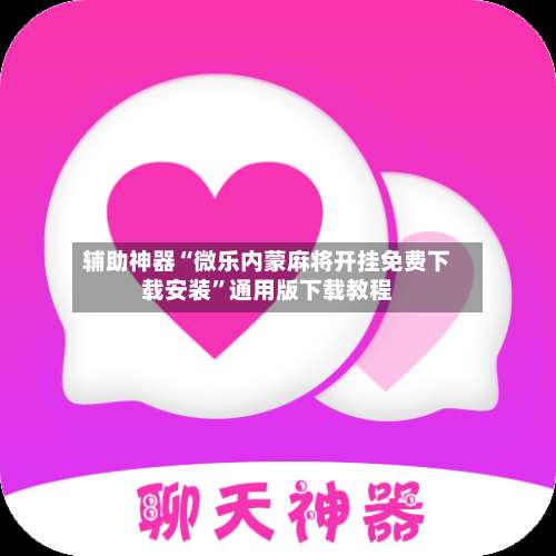 辅助神器“微乐内蒙麻将开挂免费下载安装”通用版下载教程-第2张图片