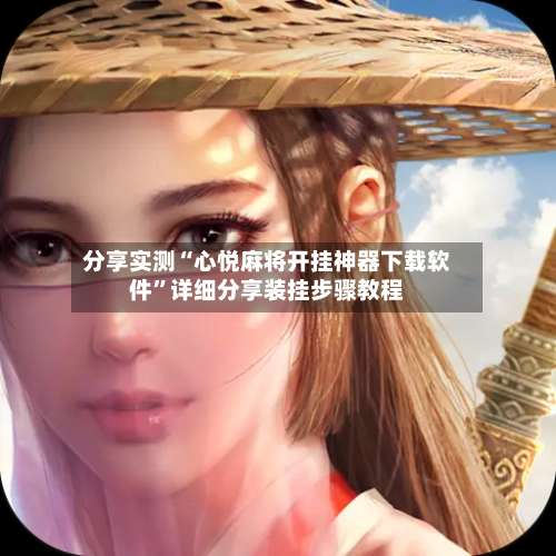 分享实测“心悦麻将开挂神器下载软件”详细分享装挂步骤教程-第2张图片