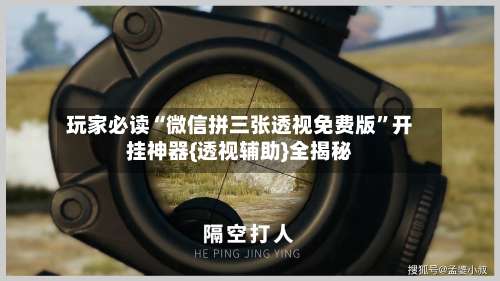 玩家必读“微信拼三张透视免费版”开挂神器{透视辅助}全揭秘