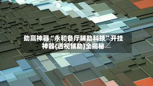 助赢神器“永和备厅辅助科技	”开挂神器{透视辅助}全揭秘-第2张图片