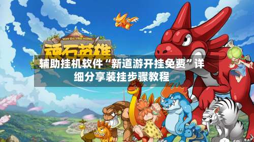 辅助挂机软件“新道游开挂免费	”详细分享装挂步骤教程-第2张图片