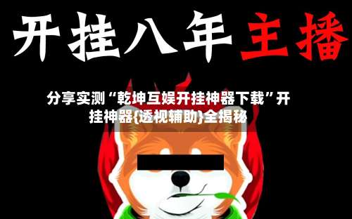 分享实测“乾坤互娱开挂神器下载”开挂神器{透视辅助}全揭秘-第2张图片