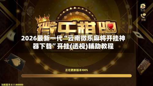 2026最新一代“云南微乐麻将开挂神器下载”开挂(透视)辅助教程