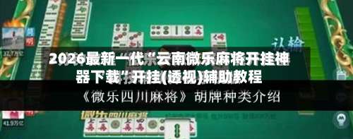 2026最新一代“云南微乐麻将开挂神器下载	”开挂(透视)辅助教程-第2张图片