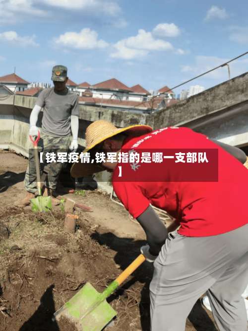 【铁军疫情,铁军指的是哪一支部队】-第2张图片