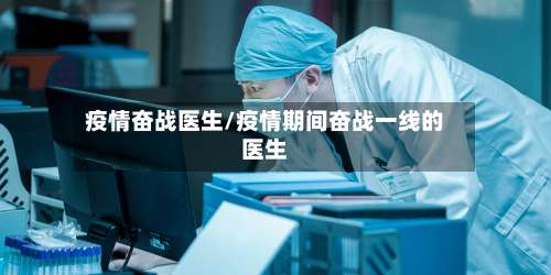 疫情奋战医生/疫情期间奋战一线的医生
