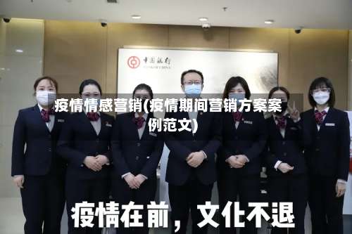 疫情情感营销(疫情期间营销方案案例范文)-第2张图片