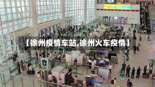 【徐州疫情车站,徐州火车疫情】