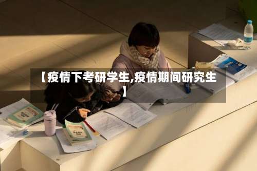 【疫情下考研学生,疫情期间研究生】-第2张图片