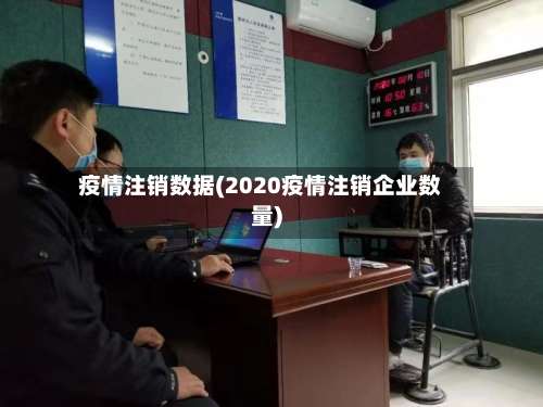 疫情注销数据(2020疫情注销企业数量)