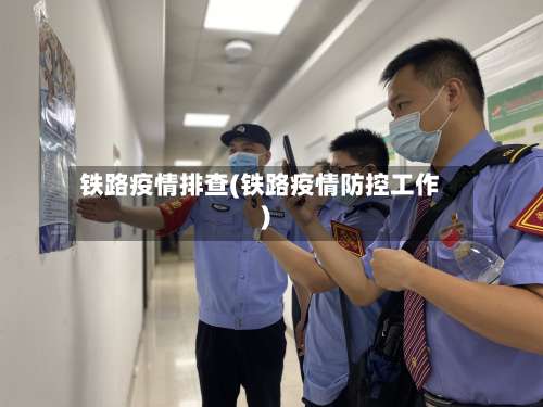 铁路疫情排查(铁路疫情防控工作)