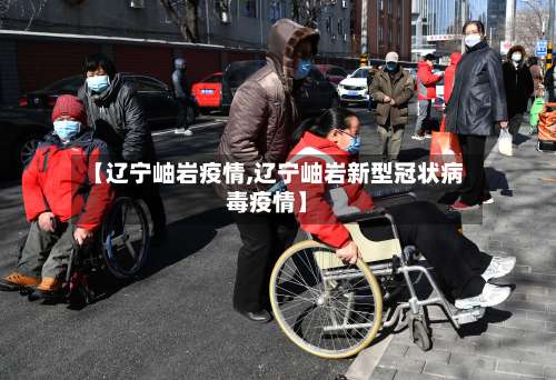 【辽宁岫岩疫情,辽宁岫岩新型冠状病毒疫情】-第2张图片