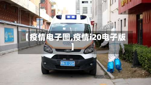 【疫情电子图,疫情i20电子版】-第2张图片