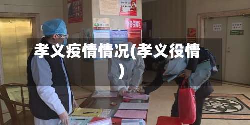 孝义疫情情况(孝义役情)