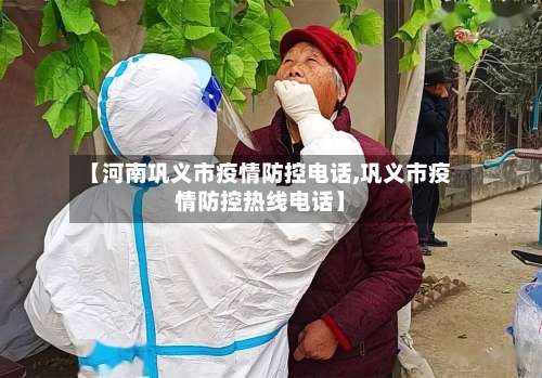 【河南巩义市疫情防控电话,巩义市疫情防控热线电话】