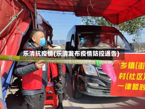 乐清抗疫情(乐清发布疫情防控通告)
