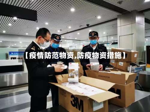 【疫情防范物资,防疫物资措施】-第2张图片