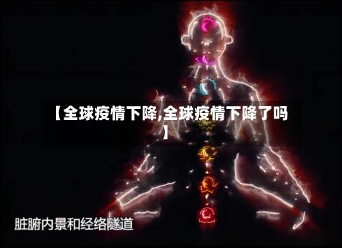 【全球疫情下降,全球疫情下降了吗】-第2张图片