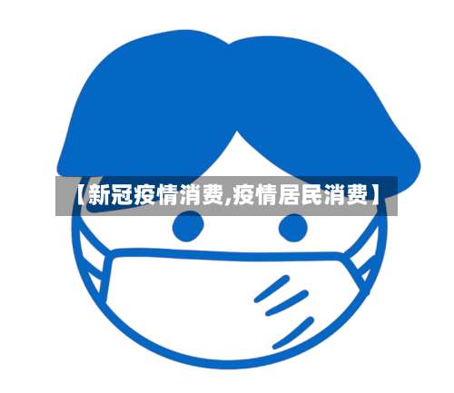 【新冠疫情消费,疫情居民消费】