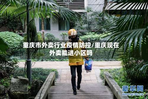 重庆市外卖行业疫情防控/重庆现在外卖能进小区吗-第2张图片