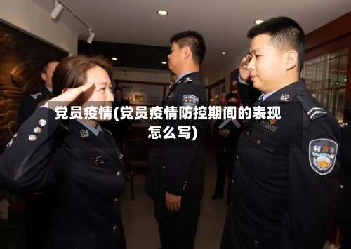 党员疫情(党员疫情防控期间的表现怎么写)-第3张图片