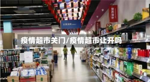 疫情超市关门/疫情超市让开吗