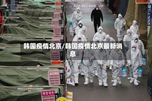 韩国疫情北京/韩国疫情北京最新消息