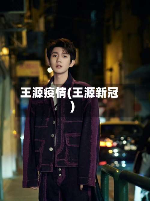 王源疫情(王源新冠)