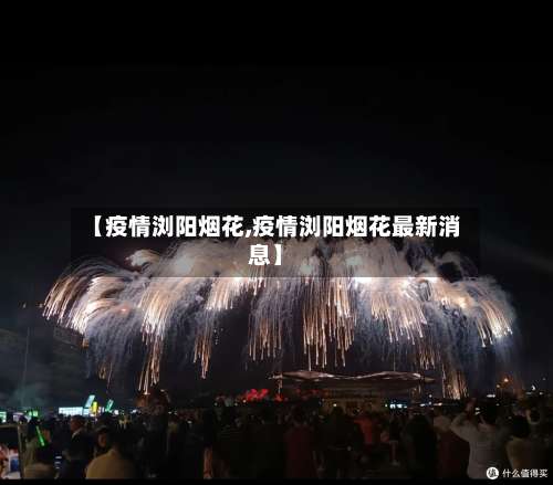 【疫情浏阳烟花,疫情浏阳烟花最新消息】-第2张图片