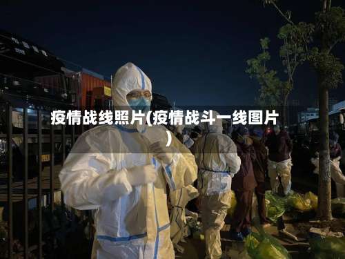 疫情战线照片(疫情战斗一线图片)-第2张图片