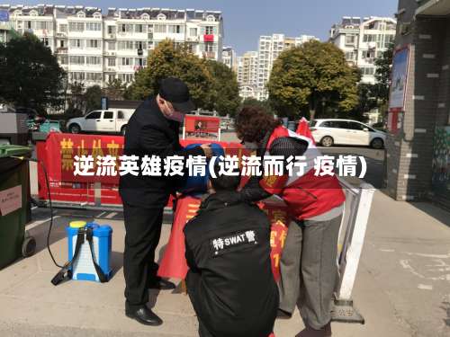 逆流英雄疫情(逆流而行 疫情)