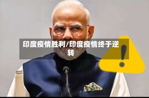 印度疫情胜利/印度疫情终于逆转