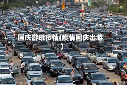国庆游玩疫情(疫情国庆出游)-第3张图片