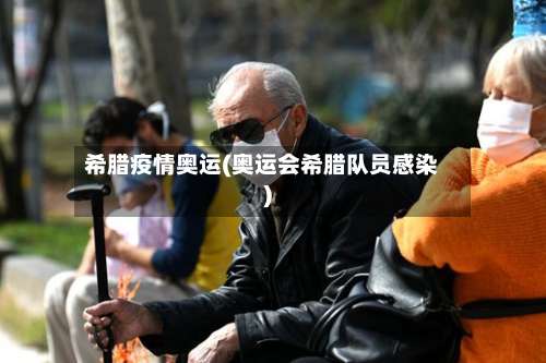 希腊疫情奥运(奥运会希腊队员感染)-第2张图片